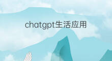 chatgpt生活应用 chatgpt在生活中的应用