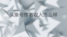 头条号作者收入怎么样 头条号怎么样