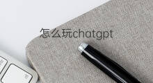 怎么玩chatgpt(chatgpt怎么玩)