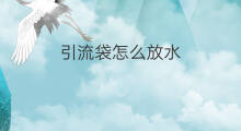 引流袋怎么放水 引流尿袋怎么放水