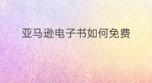 亚马逊电子书如何免费 如何购买电子书亚马逊