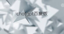 chatgpt百度版 百度版chatgpt