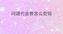 问道代金劵怎么变现 问道变现怎么变