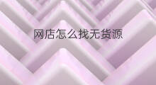 网店怎么找无货源 做无货源网店怎么找货源