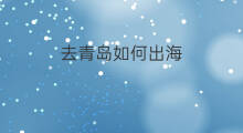 去青岛如何出海 青岛怎么出海