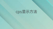 cps显示方法 cps怎么显示