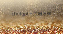 chatgpt不注册怎样用 chatgpt怎样用