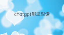chatgpt哪里对话 chatgpt对话