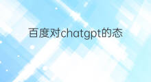 百度对chatgpt的态度(百度对标chatgpt)