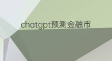 chatgpt预测金融市场 chatgpt预测金融危机