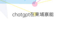 chatgpt在柬埔寨能用吗 chatgpt在中国能用吗