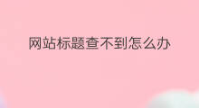网站标题查不到怎么办 快手评价怎么查不到