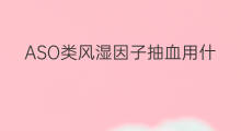 ASO类风湿因子抽血用什么颜色 类风湿因子aso239高吗