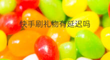 快手刷礼物有延迟吗 为什么刷快手有延迟
