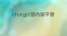 chatgpt国内版平替(chatgpt平替)