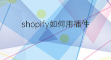 shopify如何用插件导入产品 怎么从shopify导入产品