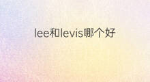 lee和levis哪个好知乎 天涯和知乎哪个好