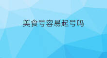 美食号容易起号吗 美食号如何起号