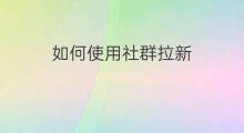 如何使用社群拉新 社群拉新如何统计