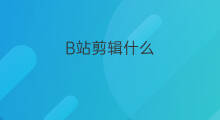 B站剪辑什么 什么是b站c站