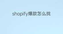 shopify爆款怎么找 怎么找shopify爆款