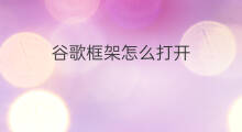 谷歌框架怎么打开 谷歌框架怎么刷