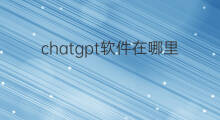 chatgpt软件在哪里下载 chatgpt在哪里注册
