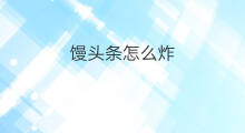 馒头条怎么炸 馒头利润多大