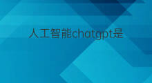 人工智能chatgpt是什么(chatgpt人工智能是什么)