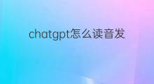 chatgpt怎么读音发音(chatGPT怎么读音发音)