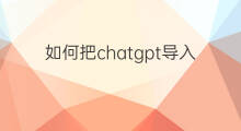 如何把chatgpt导入微信 chatgpt怎么导入微信