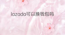 lazada可以换钱包吗 快手礼物可以换钱吗