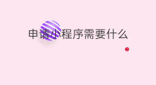 申请小程序需要什么 开发小程序需要什么