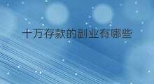 十万存款的副业有哪些 被动的副业有哪些