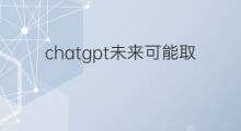 chatgpt未来可能取代的岗位(chatgpt可能取代的岗位)