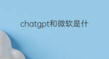 chatgpt和微软是什么关系 ChatGPT和微软什么关系