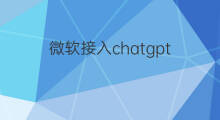 微软接入chatgpt 微软全线接入chatgpt