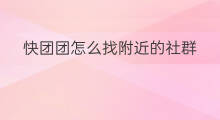 快团团怎么找附近的社群 快团团怎么找周边社群卖家