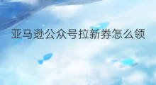 亚马逊公众号拉新券怎么领 亚马逊小程序拉新券怎么领