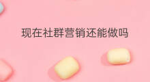现在社群营销还能做吗 淘宝现在还能做吗