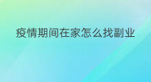 疫情期间在家怎么找副业 疫情期间找什么副业好