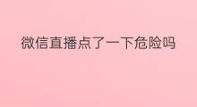 微信直播点了一下危险吗 抖音点了抖一下如何取消