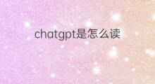 chatgpt是怎么读(怎么读ChatGPT)
