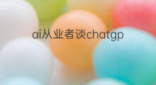 ai从业者谈chatgpt chatgpt对从业者影响