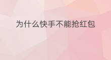 为什么快手不能抢红包 快手为什么不能抢红包