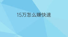 15万怎么赚快速 10万怎么赚15万