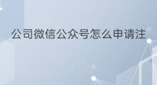 公司微信公众号怎么申请注册 微信公众号怎么申请注册