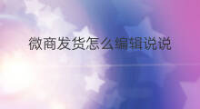 微商发货怎么编辑说说 微商发货怎么发货