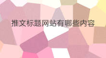 推文标题网站有哪些内容 高级标题网站有哪些内容