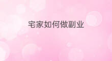宅家如何做副业 宅家小副业可以赚钱吗